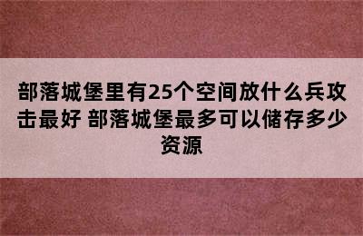 部落城堡里有25个空间放什么兵攻击最好 部落城堡最多可以储存多少资源